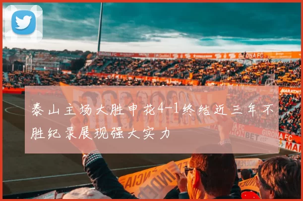 泰山主场大胜申花4-1终结近三年不胜纪录展现强大实力