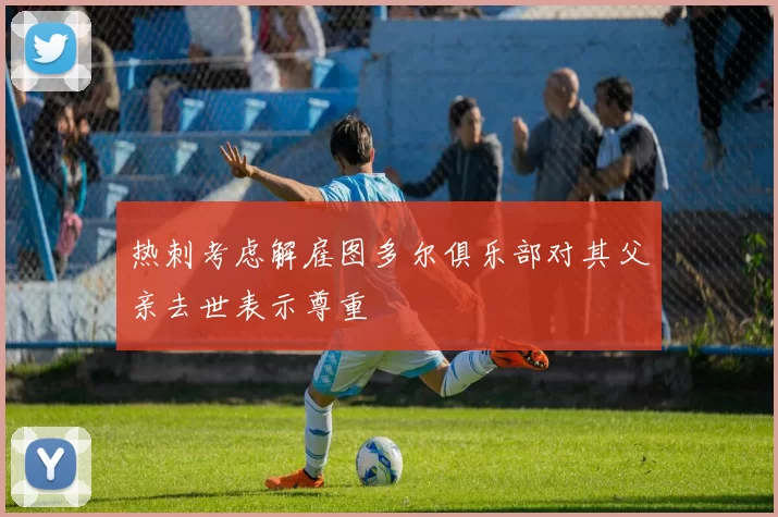 热刺考虑解雇图多尔俱乐部对其父亲去世表示尊重