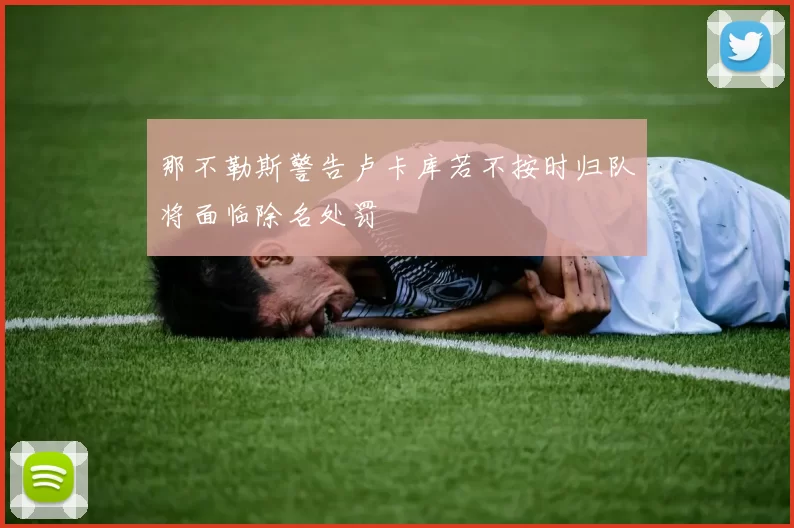 那不勒斯警告卢卡库若不按时归队将面临除名处罚